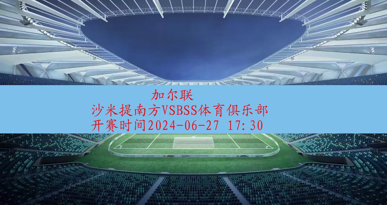 2024年06月27日加尔联:沙米提南方vsbss体育俱乐部|完场比分,第1张 2024年06月27日加尔联:沙米提南方vsbss体育俱乐部|完场比分,第1张