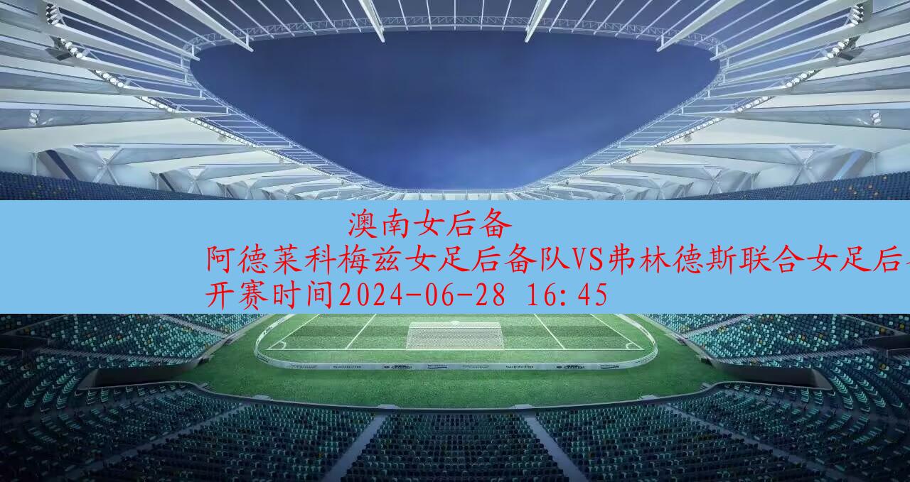 【澳南女后备】阿德莱科梅兹女足后备队vs弗林德斯联合女足后备队|高清无插件视频直播在线观看|比赛录像回放|2024年06月28日,第1张