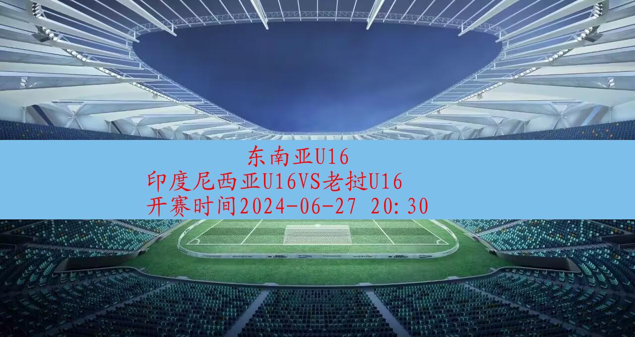 2024年06月27日东南亚u16:印度尼西亚u16vs老挝u16|完场比分,第1张 2024年06月27日东南亚u16:印度尼西亚u16vs老挝u16|完场比分,第1张