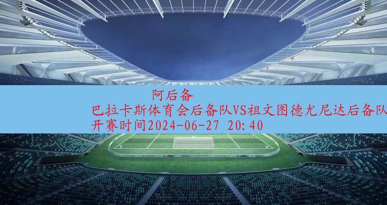 2024年06月27日阿后备:巴拉卡斯体育会后备队vs祖文图德尤尼达后备队|完场比分,第1张 2024年06月27日阿后备:巴拉卡斯体育会后备队vs祖文图德尤尼达后备队|完场比分,第1张