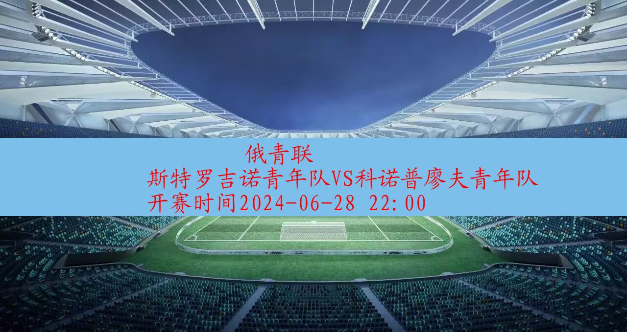 【俄青联】斯特罗吉诺青年队vs科诺普廖夫青年队|高清无插件视频直播在线观看|比赛录像回放|2024年06月28日,第1张 【俄青联】斯特罗吉诺青年队vs科诺普廖夫青年队|高清无插件视频直播在线观看|比赛录像回放|2024年06月28日,第1张