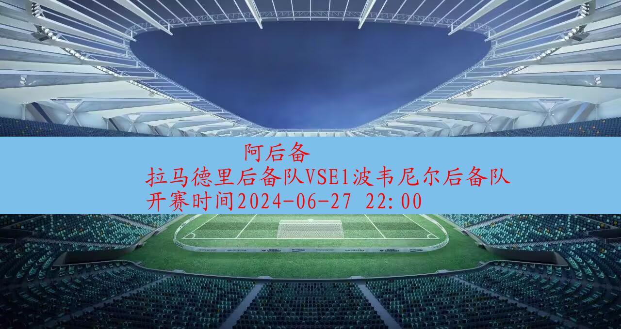 2024年06月27日阿后备:拉马德里后备队vsel波韦尼尔后备队|完场比分,第1张 2024年06月27日阿后备:拉马德里后备队vsel波韦尼尔后备队|完场比分,第1张