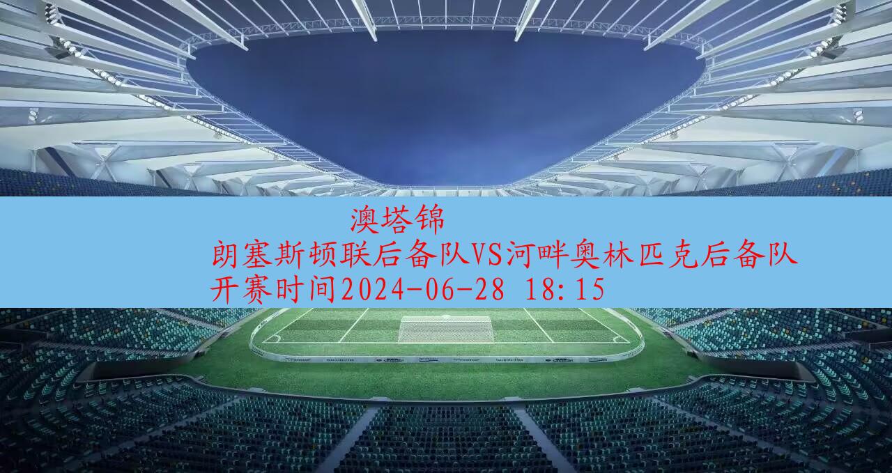 【澳塔锦】朗塞斯顿联后备队vs河畔奥林匹克后备队|高清无插件视频直播在线观看|比赛录像回放|2024年06月28日,第1张 【澳塔锦】朗塞斯顿联后备队vs河畔奥林匹克后备队|高清无插件视频直播在线观看|比赛录像回放|2024年06月28日,第1张
