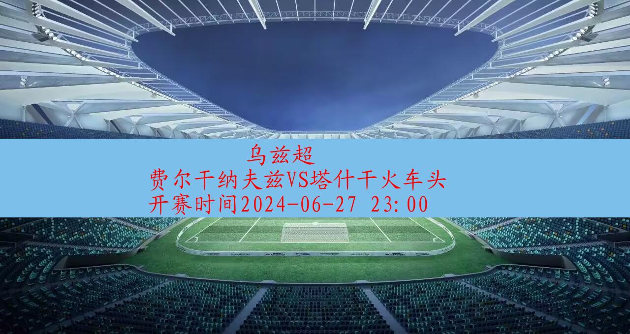 2024年06月27日乌兹超:费尔干纳夫兹vs塔什干火车头|完场比分,第1张 2024年06月27日乌兹超:费尔干纳夫兹vs塔什干火车头|完场比分,第1张