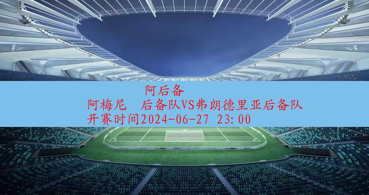 2024年06月27日阿后备:阿梅尼奧后备队vs弗朗德里亚后备队|完场比分,第1张 2024年06月27日阿后备:阿梅尼奧后备队vs弗朗德里亚后备队|完场比分,第1张