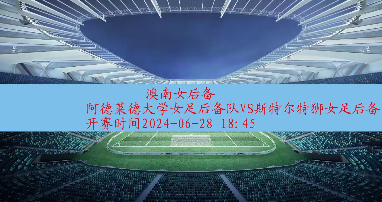 【澳南女后备】阿德莱德大学女足后备队vs斯特尔特狮女足后备队|高清无插件视频直播在线观看|比赛录像回放|2024年06月28日,第1张 【澳南女后备】阿德莱德大学女足后备队vs斯特尔特狮女足后备队|高清无插件视频直播在线观看|比赛录像回放|2024年06月28日,第1张