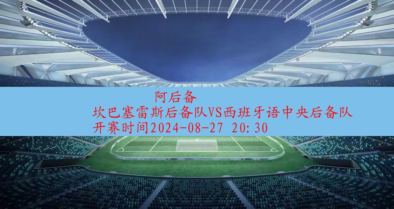 2024年08月27日阿后备:坎巴塞雷斯后备队vs西班牙语中央后备队|完场比分,第1张 2024年08月27日阿后备:坎巴塞雷斯后备队vs西班牙语中央后备队|完场比分,第1张