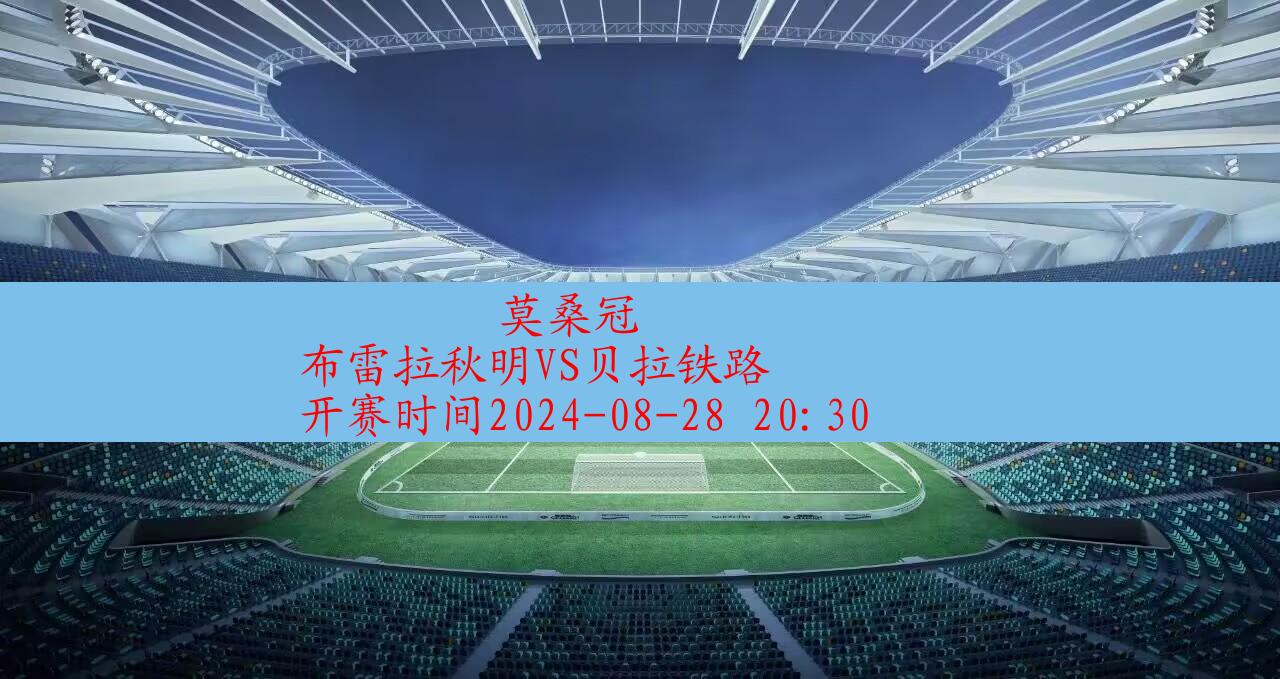 【莫桑冠】布雷拉秋明vs贝拉铁路|高清无插件视频直播在线观看|比赛录像回放|2024年08月28日,第1张 【莫桑冠】布雷拉秋明vs贝拉铁路|高清无插件视频直播在线观看|比赛录像回放|2024年08月28日,第1张