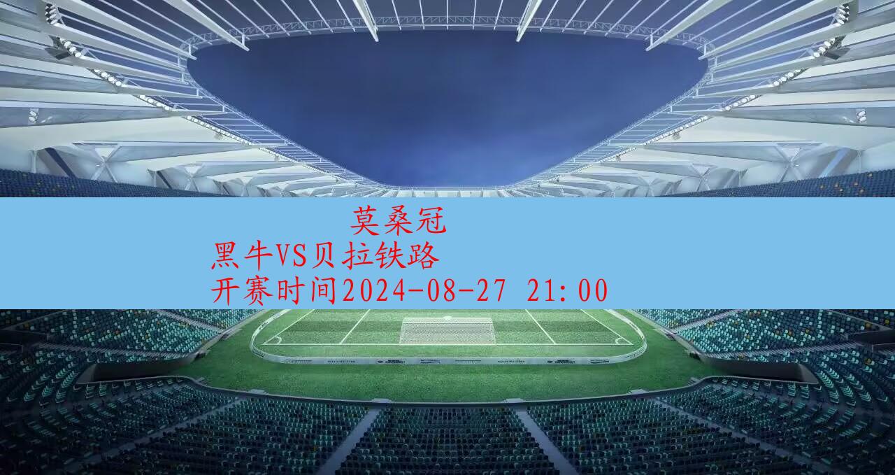 2024年08月27日莫桑冠:黑牛vs贝拉铁路|完场比分,第1张 2024年08月27日莫桑冠:黑牛vs贝拉铁路|完场比分,第1张
