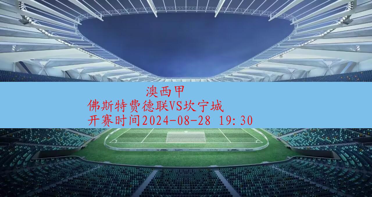 【澳西甲】佛斯特费德联vs坎宁城|高清无插件视频直播在线观看|比赛录像回放|2024年08月28日,第1张 【澳西甲】佛斯特费德联vs坎宁城|高清无插件视频直播在线观看|比赛录像回放|2024年08月28日,第1张