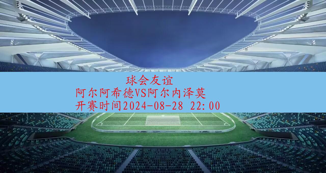 【球会友谊】阿尔阿希德vs阿尔内泽莫|高清无插件视频直播在线观看|比赛录像回放|2024年08月28日,第1张 【球会友谊】阿尔阿希德vs阿尔内泽莫|高清无插件视频直播在线观看|比赛录像回放|2024年08月28日,第1张