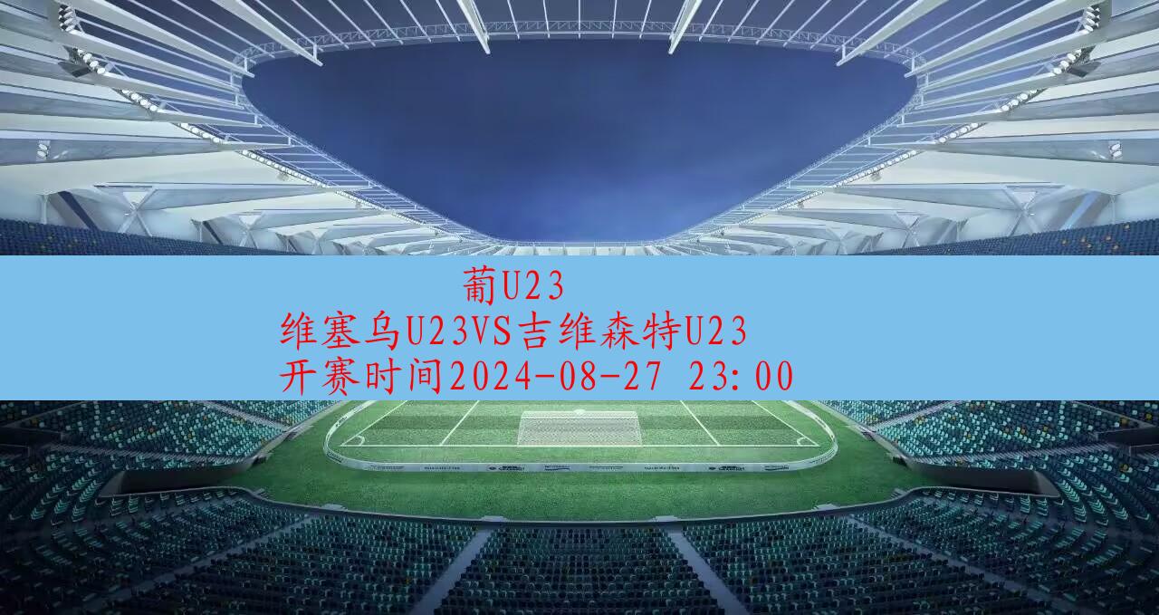 2024年08月27日葡u23:维塞乌u23vs吉维森特u23|完场比分,第1张 2024年08月27日葡u23:维塞乌u23vs吉维森特u23|完场比分,第1张