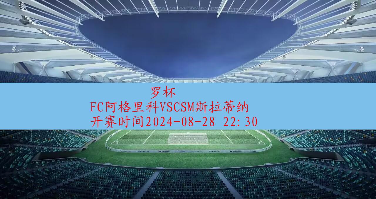 【罗杯】fc阿格里科vscsm斯拉蒂纳|高清无插件视频直播在线观看|比赛录像回放|2024年08月28日,第1张