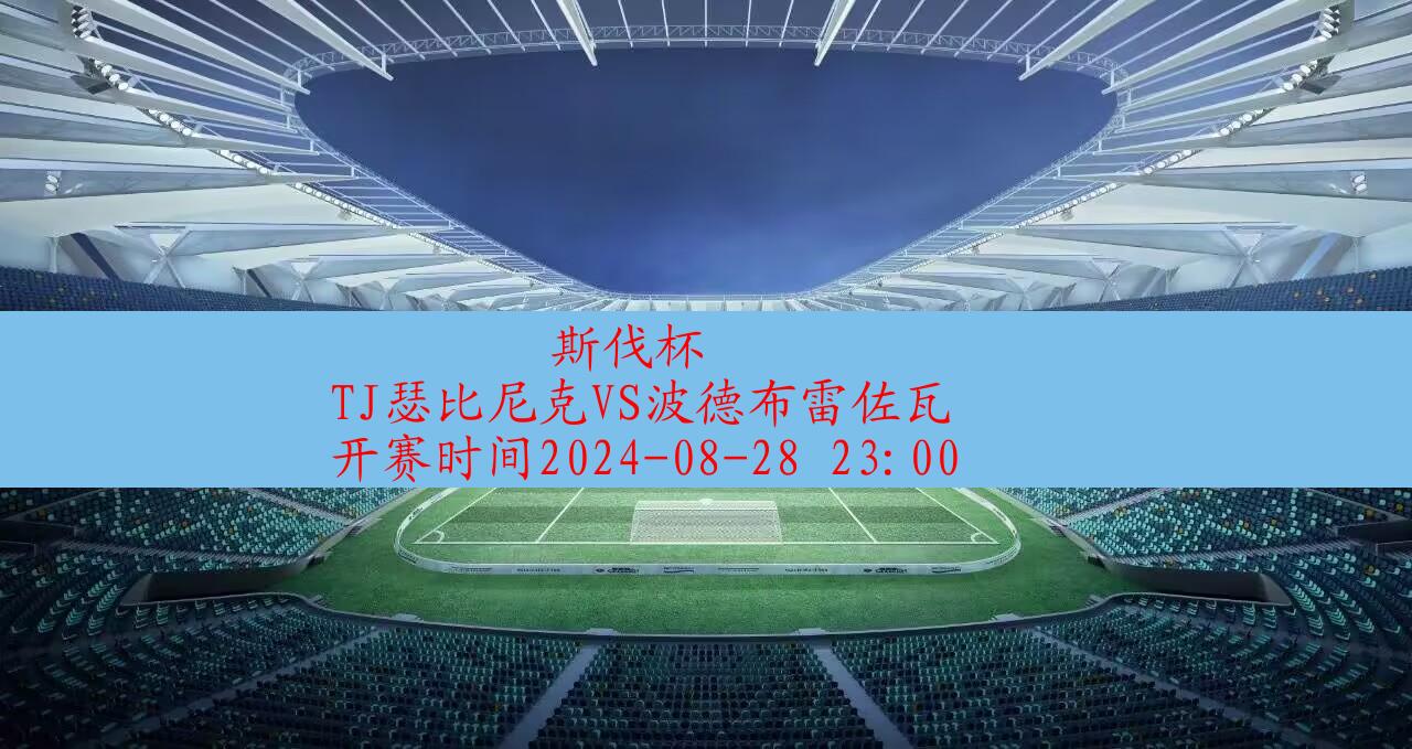 【斯伐杯】tj瑟比尼克vs波德布雷佐瓦|高清无插件视频直播在线观看|比赛录像回放|2024年08月28日,第1张 【斯伐杯】tj瑟比尼克vs波德布雷佐瓦|高清无插件视频直播在线观看|比赛录像回放|2024年08月28日,第1张