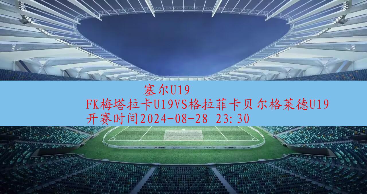 【塞尔u19】fk梅塔拉卡u19vs格拉菲卡贝尔格莱德u19|高清无插件视频直播在线观看|比赛录像回放|2024年08月28日,第1张 【塞尔u19】fk梅塔拉卡u19vs格拉菲卡贝尔格莱德u19|高清无插件视频直播在线观看|比赛录像回放|2024年08月28日,第1张