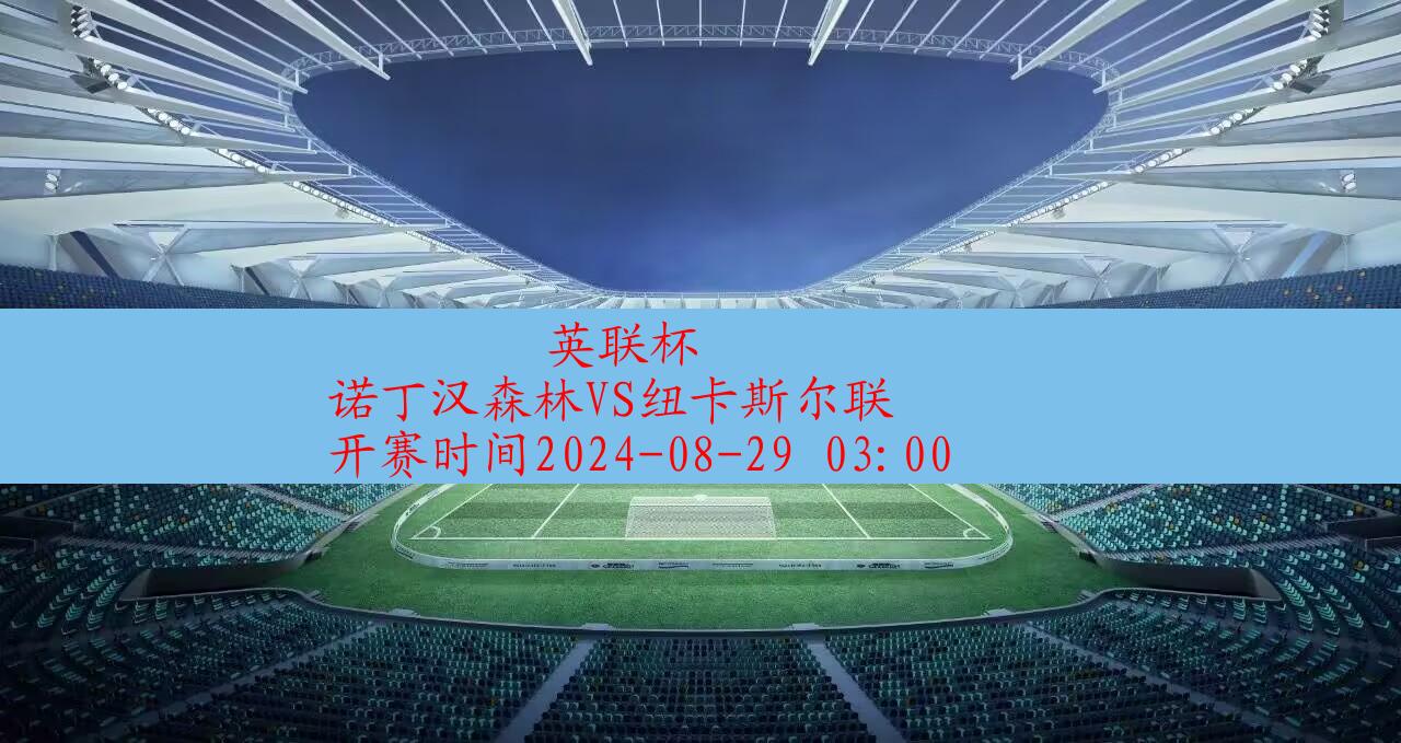 【英联杯】诺丁汉森林vs纽卡斯尔联|高清无插件视频直播在线观看|比赛录像回放|2024年08月29日,第1张 【英联杯】诺丁汉森林vs纽卡斯尔联|高清无插件视频直播在线观看|比赛录像回放|2024年08月29日,第1张