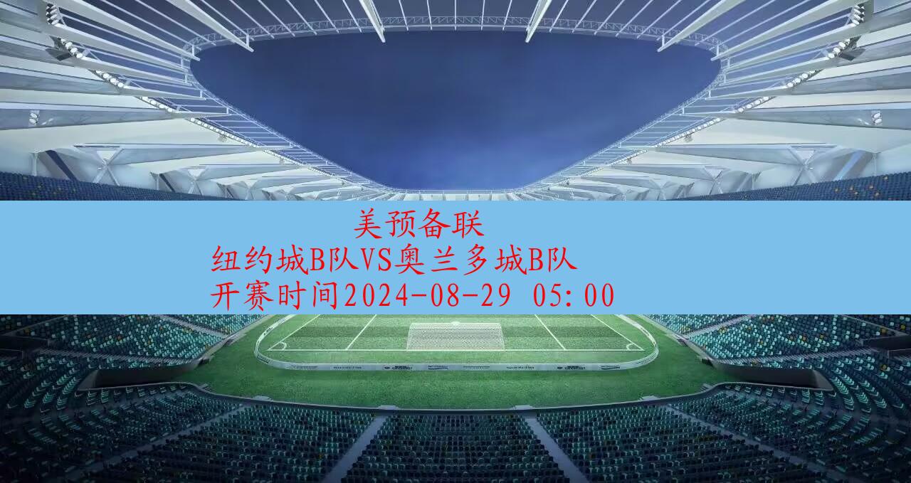 【美预备联】纽约城b队vs奥兰多城b队|高清无插件视频直播在线观看|比赛录像回放|2024年08月29日,第1张 【美预备联】纽约城b队vs奥兰多城b队|高清无插件视频直播在线观看|比赛录像回放|2024年08月29日,第1张